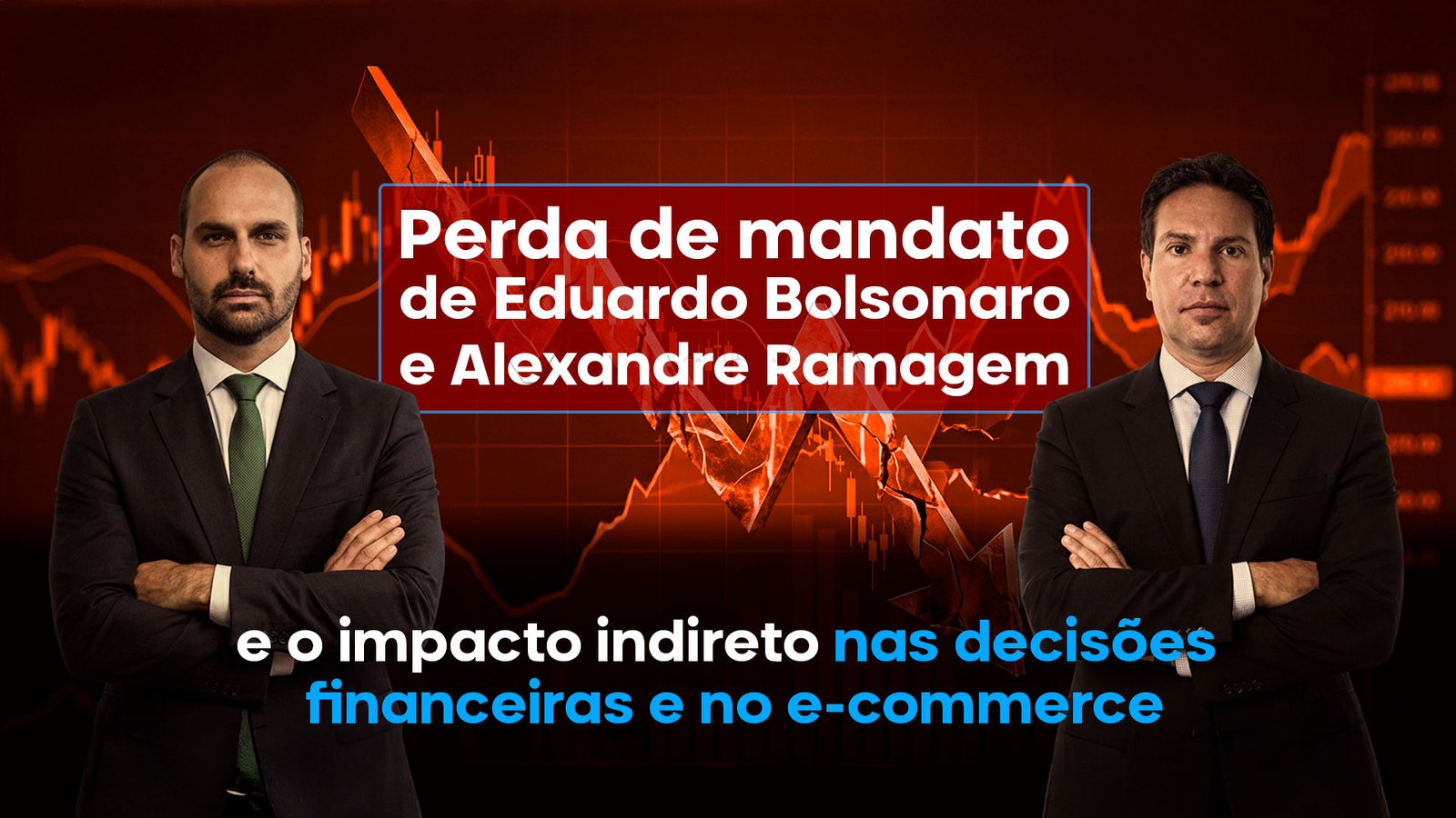 Perda de mandato de Eduardo Bolsonaro e Alexandre Ramagem e o impacto indireto nas decisões financeiras e no e-commerce